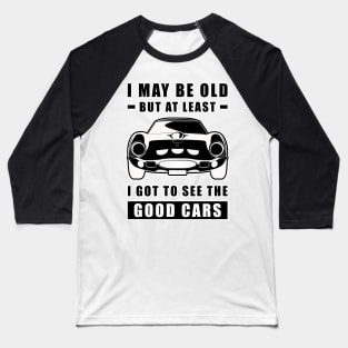 I May Be Old But At Least I Got To See The Good Cars - Funny Car Quote Baseball T-Shirt